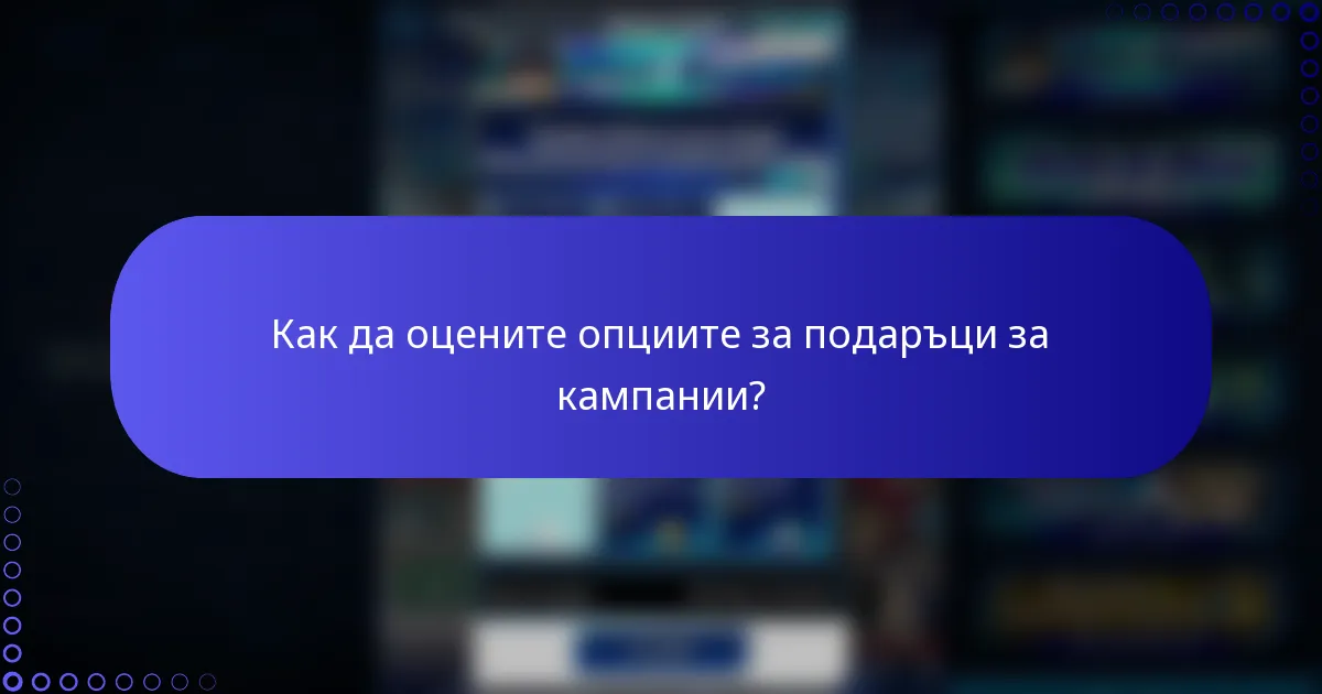 Как да оцените опциите за подаръци за кампании?
