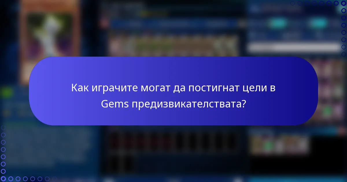 Как играчите могат да постигнат цели в Gems предизвикателствата?