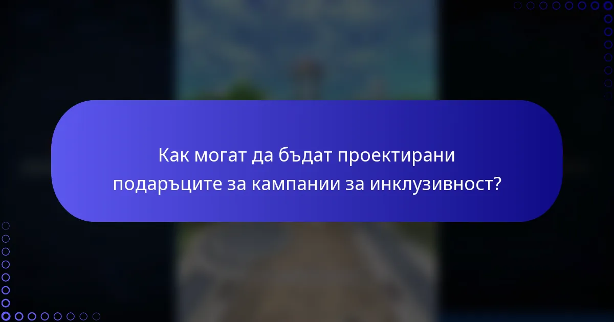 Как могат да бъдат проектирани подаръците за кампании за инклузивност?