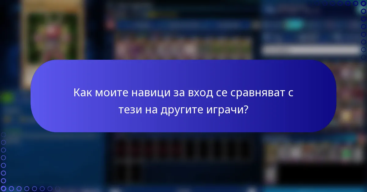 Как моите навици за вход се сравняват с тези на другите играчи?