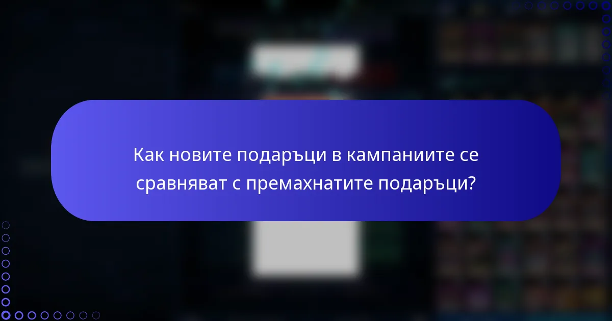 Как новите подаръци в кампаниите се сравняват с премахнатите подаръци?