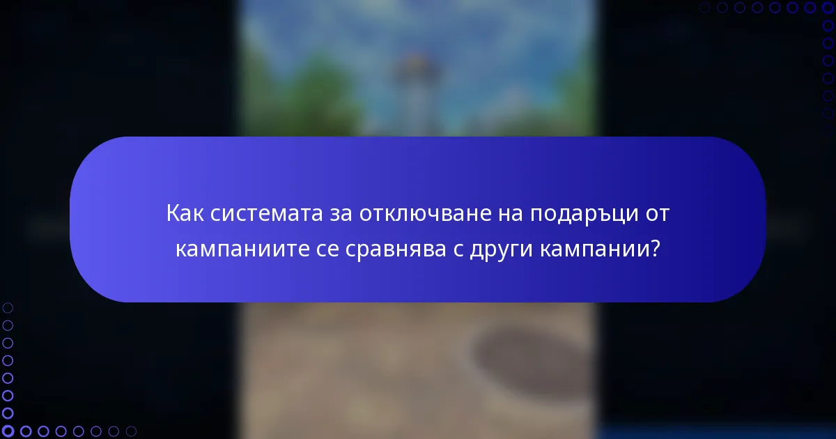Как системата за отключване на подаръци от кампаниите се сравнява с други кампании?