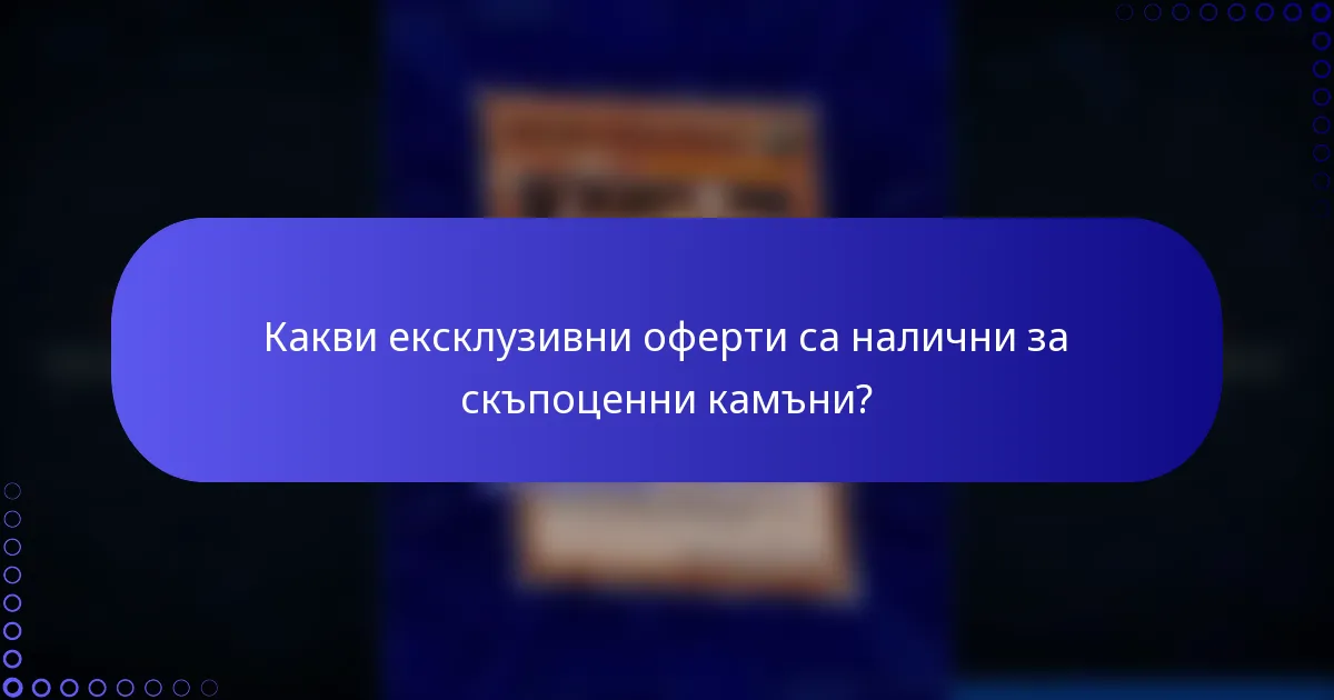 Какви ексклузивни оферти са налични за скъпоценни камъни?