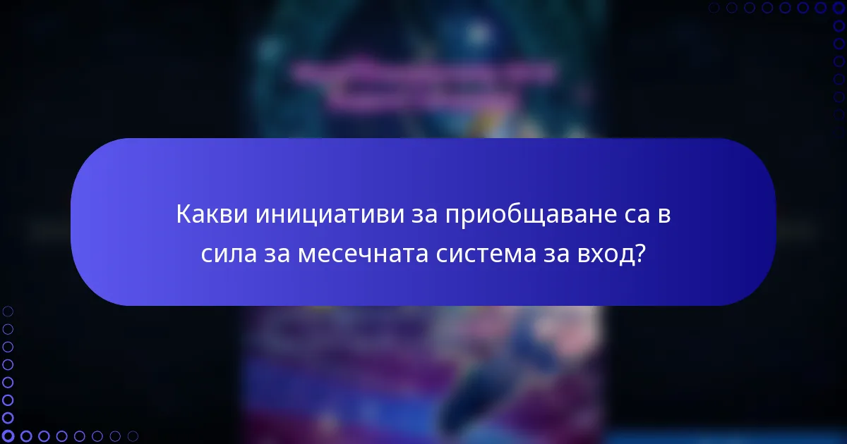 Какви инициативи за приобщаване са в сила за месечната система за вход?
