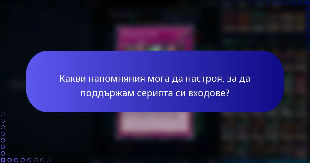 Какви напомняния мога да настроя, за да поддържам серията си входове?