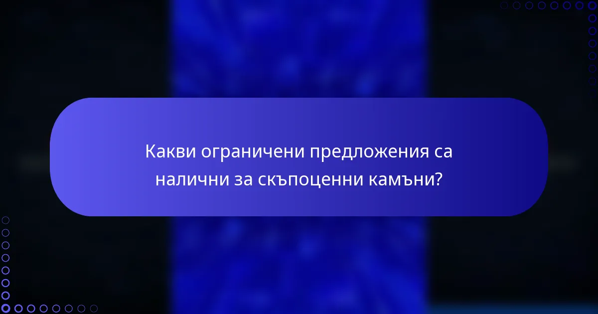 Какви ограничени предложения са налични за скъпоценни камъни?