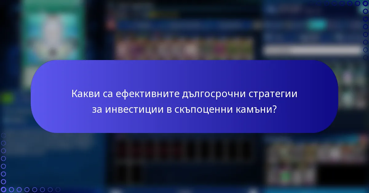 Какви са ефективните дългосрочни стратегии за инвестиции в скъпоценни камъни?