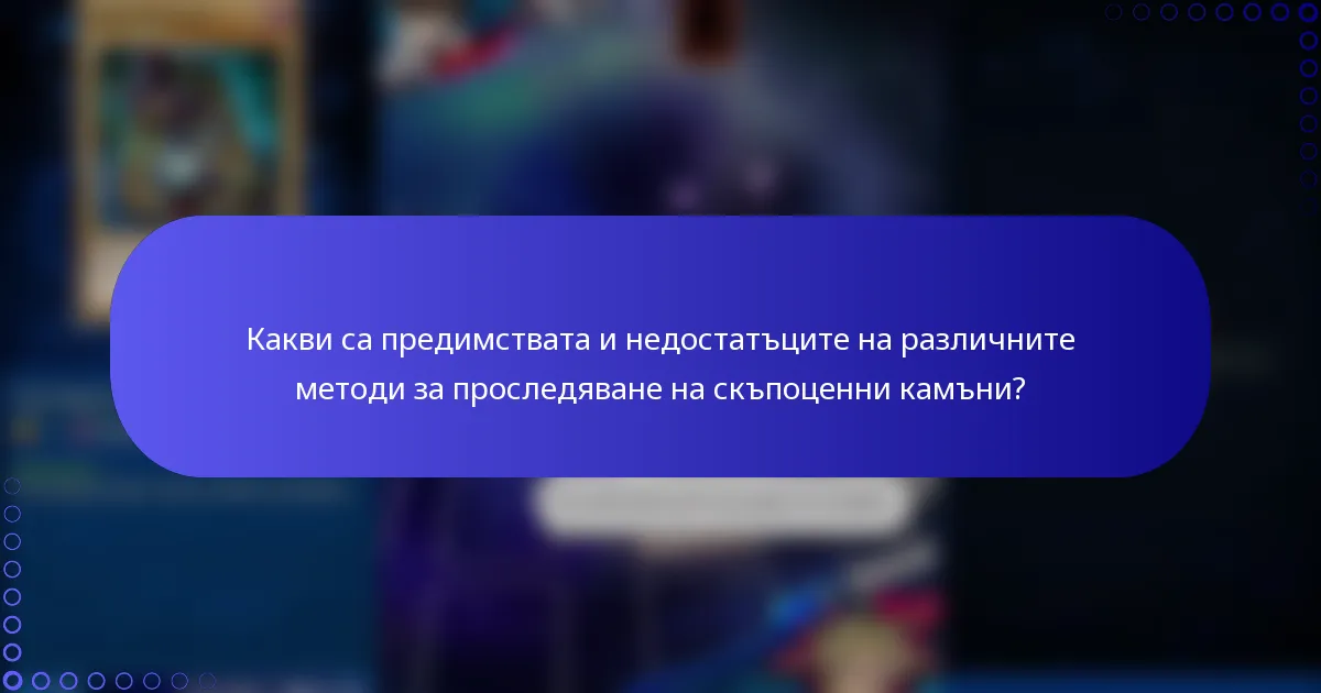Какви са предимствата и недостатъците на различните методи за проследяване на скъпоценни камъни?
