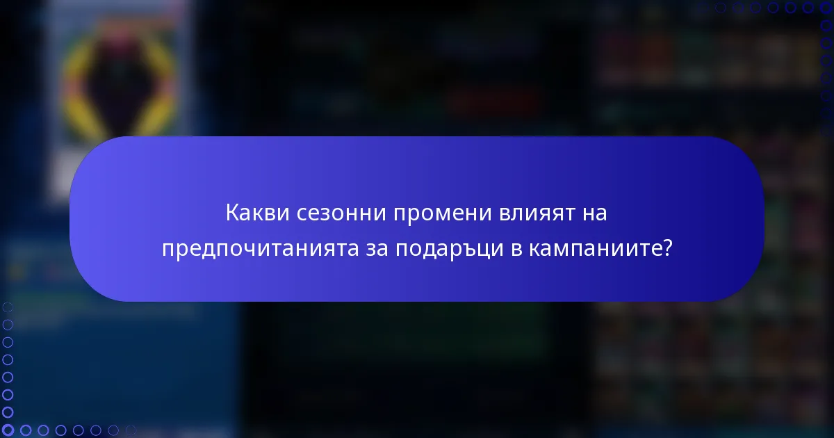 Какви сезонни промени влияят на предпочитанията за подаръци в кампаниите?