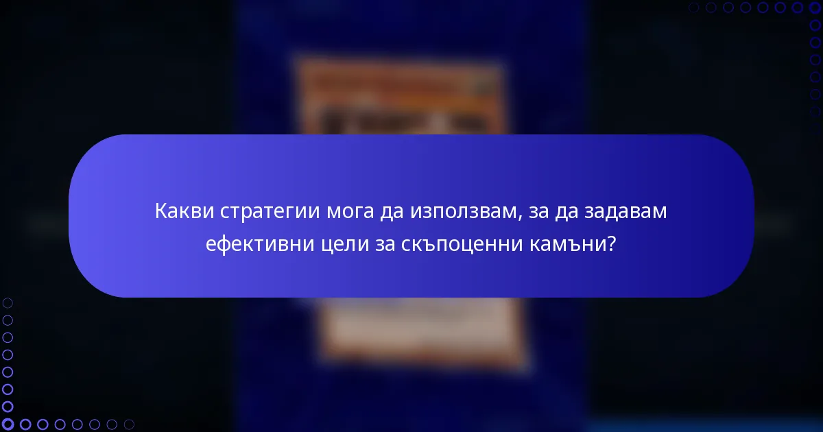 Какви стратегии мога да използвам, за да задавам ефективни цели за скъпоценни камъни?