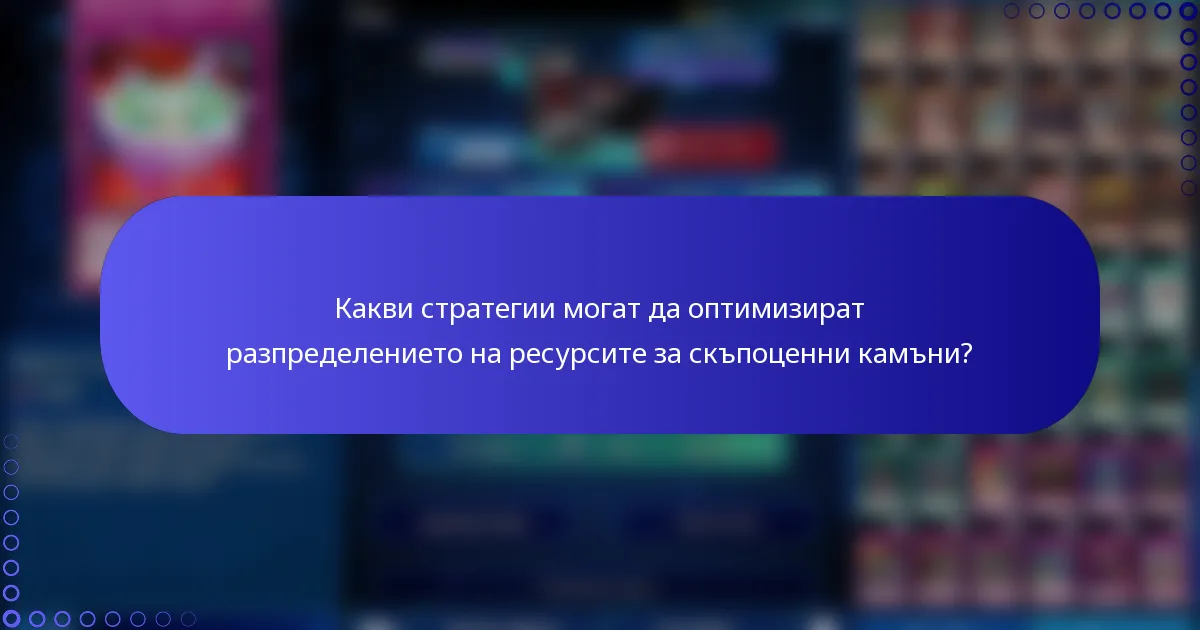 Какви стратегии могат да оптимизират разпределението на ресурсите за скъпоценни камъни?
