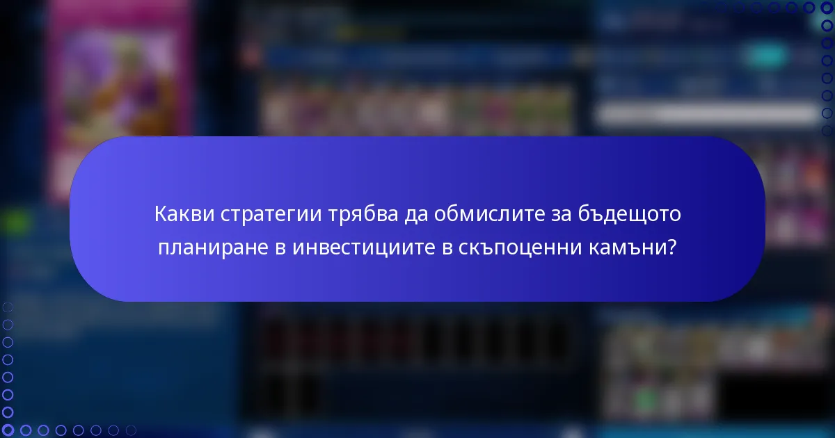 Какви стратегии трябва да обмислите за бъдещото планиране в инвестициите в скъпоценни камъни?