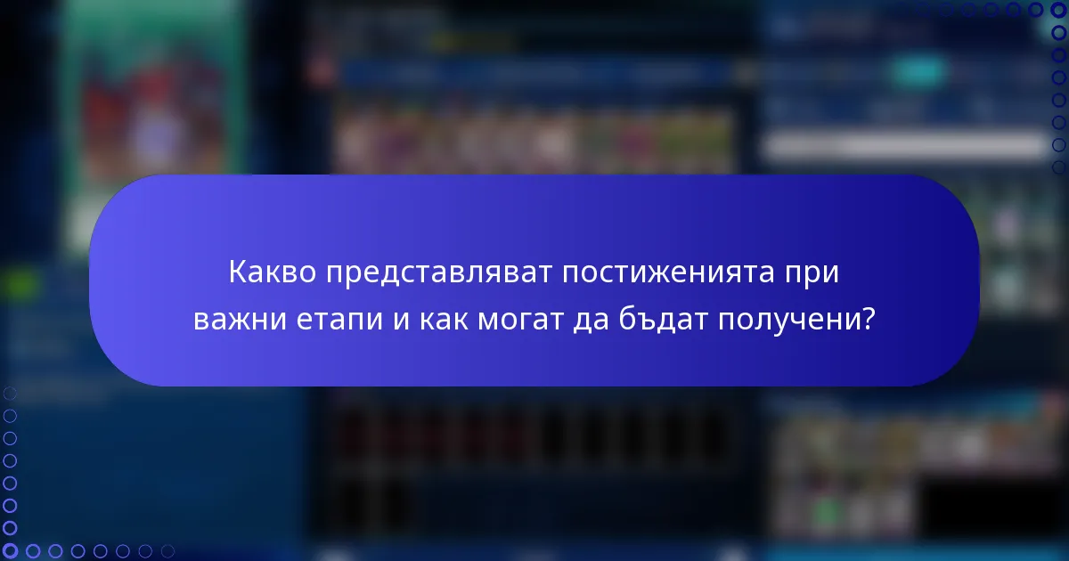 Какво представляват постиженията при важни етапи и как могат да бъдат получени?