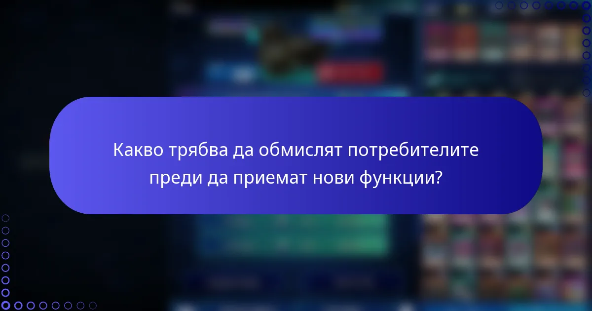 Какво трябва да обмислят потребителите преди да приемат нови функции?