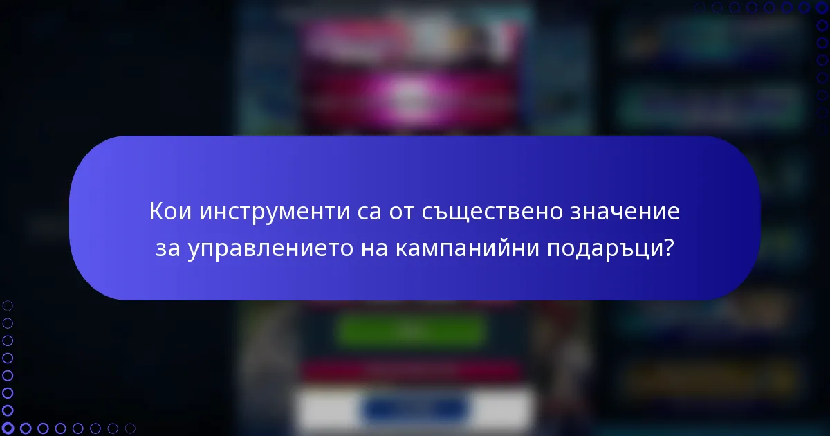 Кои инструменти са от съществено значение за управлението на кампанийни подаръци?