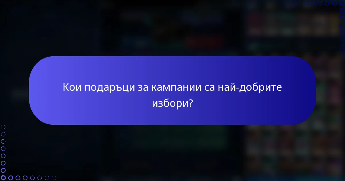 Кои подаръци за кампании са най-добрите избори?